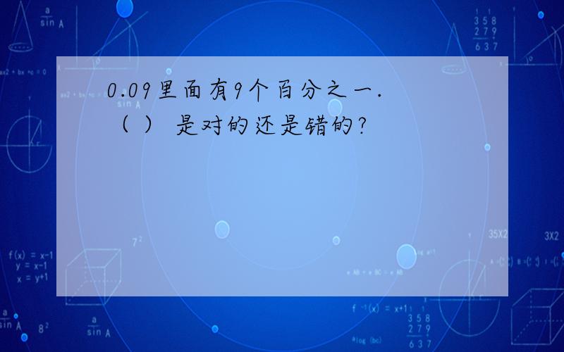 0.09里面有9个百分之一.（ ） 是对的还是错的?