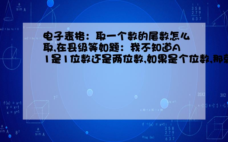 电子表格：取一个数的尾数怎么取,在县级等如题：我不知道A1是1位数还是两位数,如果是个位数,那就取他本身,如果是两位数,那就取他的个位数,怎么表达