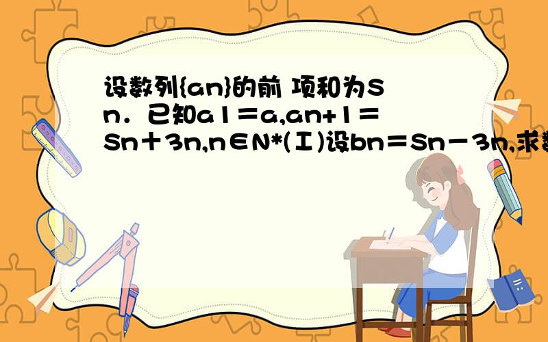 设数列{an}的前 项和为Sn．已知a1＝a,an+1＝Sn＋3n,n∈N*(Ⅰ)设bn＝Sn－3n,求数列{bn}的通项公式；（Ⅱ）若an+1≥an,n∈N*,求a的取值范围．