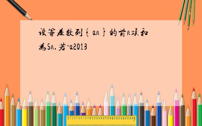 设等差数列{an}的前n项和为Sn,若-a2013