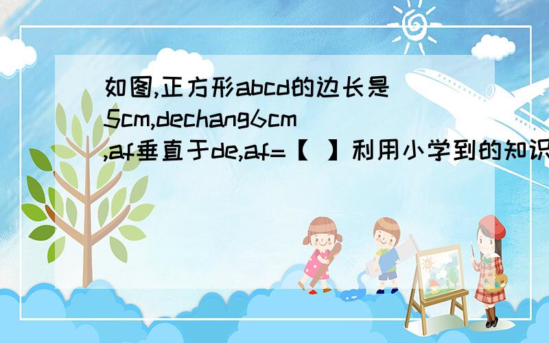 如图,正方形abcd的边长是5cm,dechang6cm,af垂直于de,af=【 】利用小学到的知识