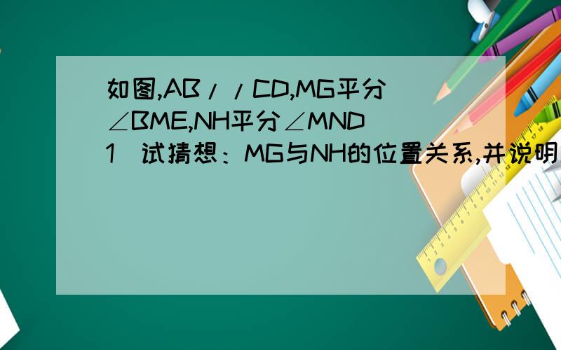 如图,AB//CD,MG平分∠BME,NH平分∠MND（1）试猜想：MG与NH的位置关系,并说明理由；（2）使用一句话概括（1）中的结论