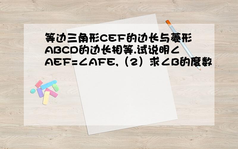 等边三角形CEF的边长与菱形ABCD的边长相等.试说明∠AEF=∠AFE,（2）求∠B的度数