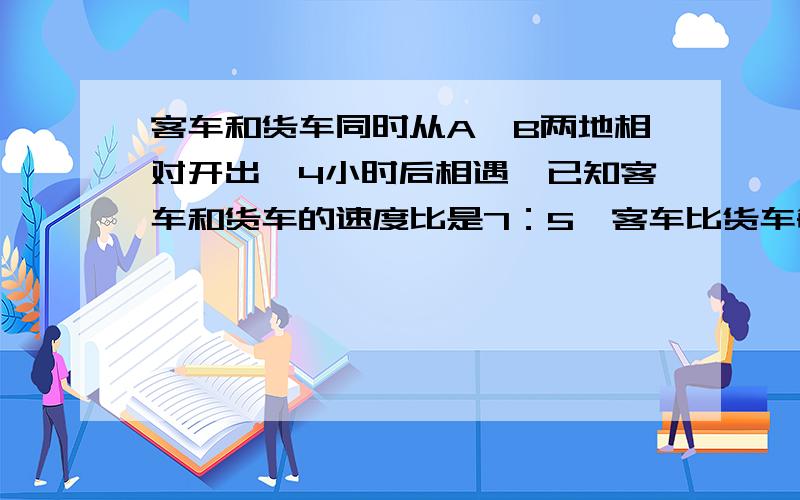 客车和货车同时从A、B两地相对开出,4小时后相遇,已知客车和货车的速度比是7：5,客车比货车每小时多行5千米.货车从B地到A地要多少小时?