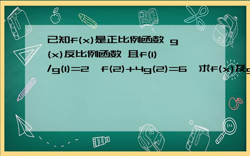 已知f(x)是正比例函数 g(x)反比例函数 且f(1)/g(1)=2,f(2)+4g(2)=6,求f(x)及g(x)的解析式.