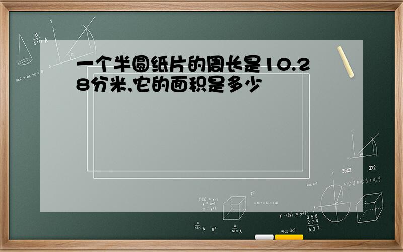 一个半圆纸片的周长是10.28分米,它的面积是多少