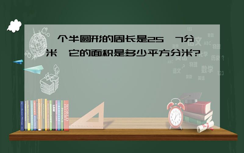 一个半圆形的周长是25、7分米,它的面积是多少平方分米?