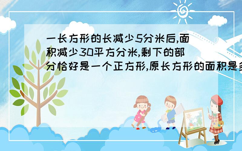 一长方形的长减少5分米后,面积减少30平方分米,剩下的部分恰好是一个正方形,原长方形的面积是多少?