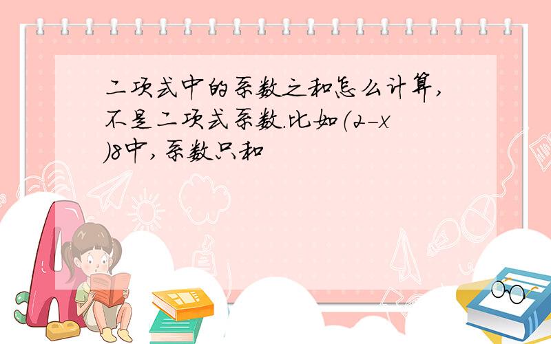 二项式中的系数之和怎么计算,不是二项式系数.比如（2－x）8中,系数只和