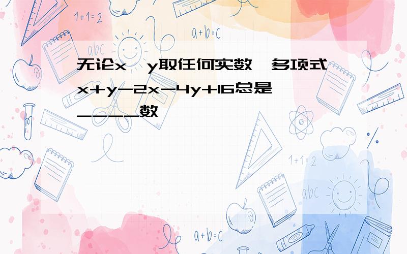 无论x、y取任何实数,多项式x+y-2x-4y+16总是____数