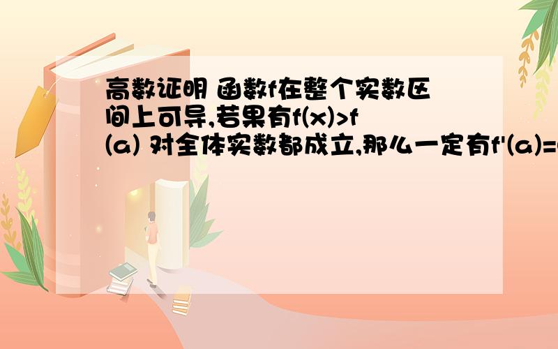 高数证明 函数f在整个实数区间上可导,若果有f(x)>f(a) 对全体实数都成立,那么一定有f'(a)=0