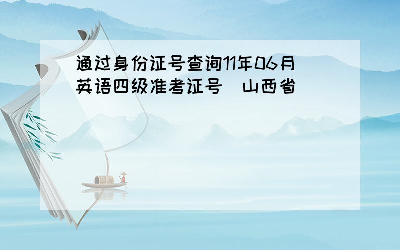 通过身份证号查询11年06月英语四级准考证号（山西省）