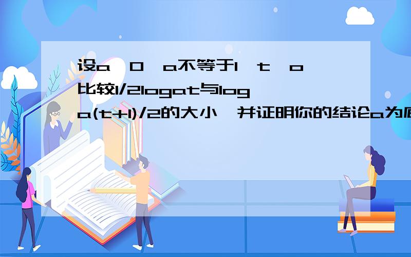 设a>0,a不等于1,t>o比较1/2logat与loga(t+1)/2的大小,并证明你的结论a为底数,t为真数