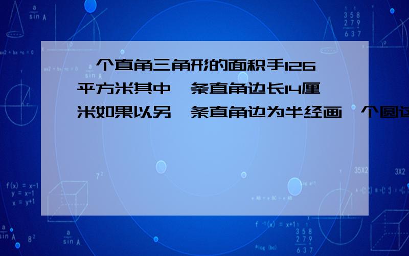 一个直角三角形的面积手126平方米其中一条直角边长14厘米如果以另一条直角边为半经画一个圆这个圆的面积是