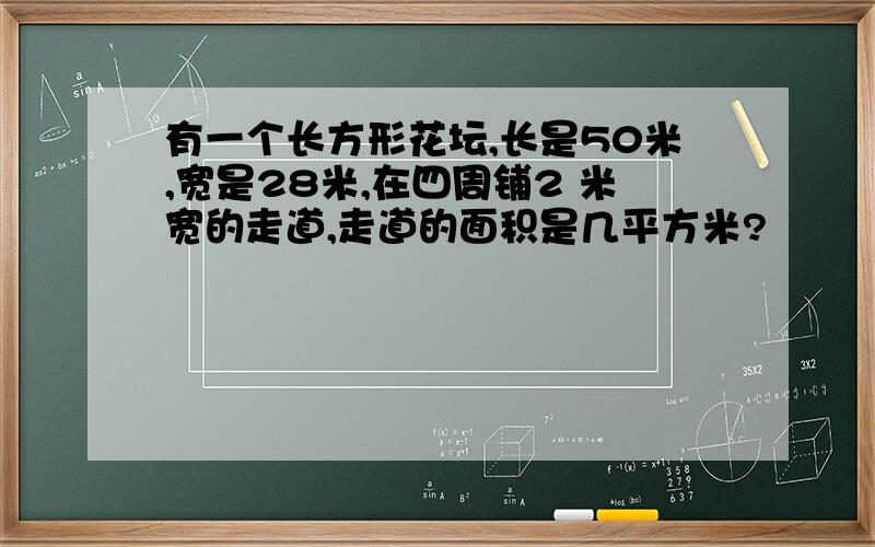 有一个长方形花坛,长是50米,宽是28米,在四周铺2 米宽的走道,走道的面积是几平方米?