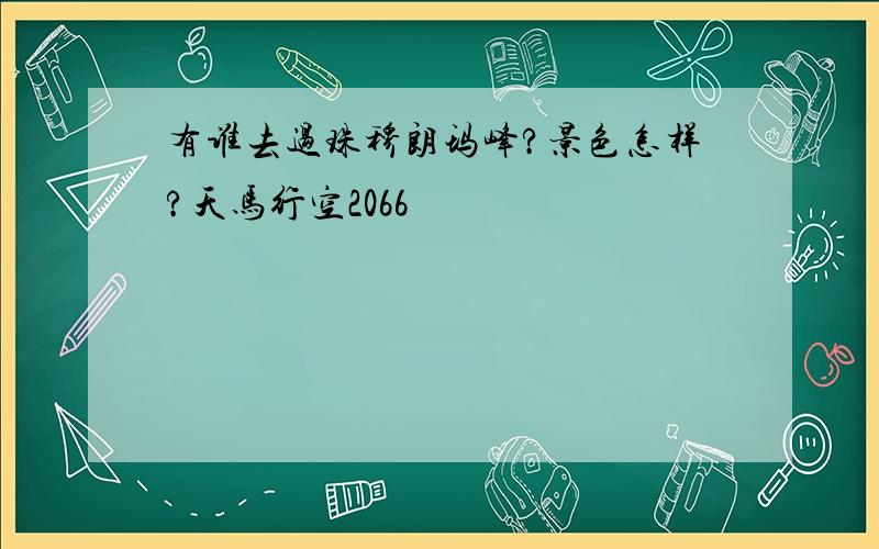 有谁去过珠穆朗玛峰?景色怎样?天马行空2066