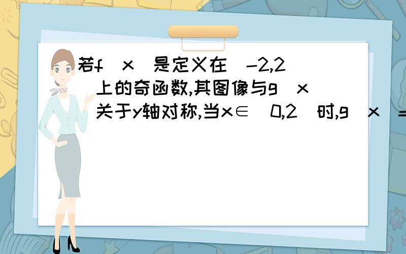 若f(x)是定义在[-2,2]上的奇函数,其图像与g(x)关于y轴对称,当x∈(0,2]时,g(x)=x²－2x+41：求f(x)的解析式2：求f(x)的值域