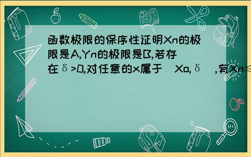 函数极限的保序性证明Xn的极限是A,Yn的极限是B,若存在δ>0,对任意的x属于（Xo,δ）,有Xn≤Yn,则A≤B