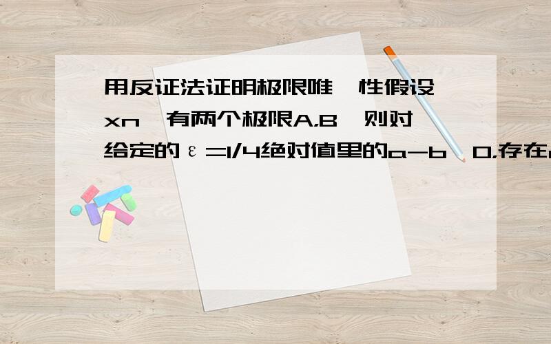 用反证法证明极限唯一性假设{xn}有两个极限A，B,则对给定的ε=1/4绝对值里的a-b>0，存在c1>0,使当0