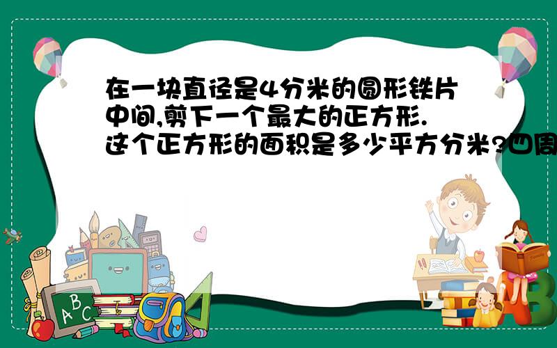 在一块直径是4分米的圆形铁片中间,剪下一个最大的正方形.这个正方形的面积是多少平方分米?四周的废料占圆形面积的几分之几?