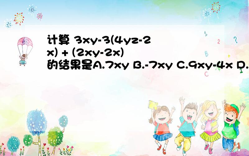 计算 3xy-3(4yz-2x) + (2xy-2x) 的结果是A.7xy B.-7xy C.9xy-4x D.9xy+3怎么大家和我算得都一样?1-21 14:13Re:魔落水仙 - 试用期 一级1-21 14:15