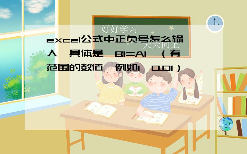 excel公式中正负号怎么输入,具体是,B1=A1*（有范围的数值,例如1±0.01）