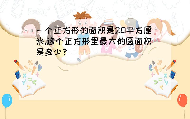 一个正方形的面积是20平方厘米,这个正方形里最大的圆面积是多少?