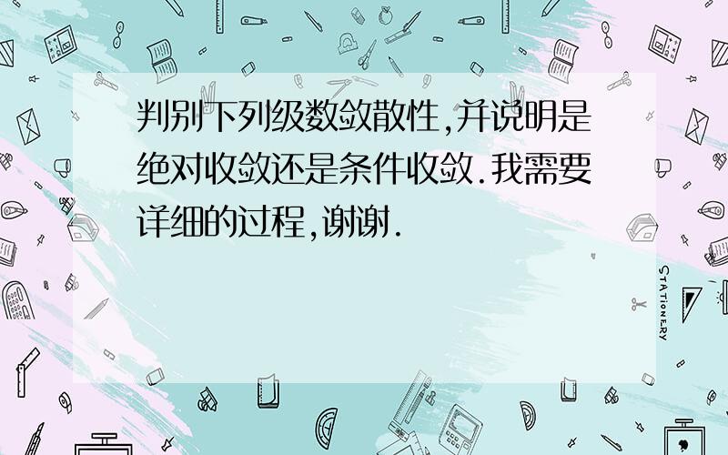 判别下列级数敛散性,并说明是绝对收敛还是条件收敛.我需要详细的过程,谢谢.