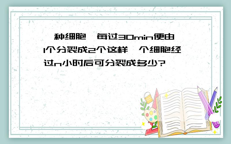 一种细胞,每过30min便由1个分裂成2个这样一个细胞经过n小时后可分裂成多少?