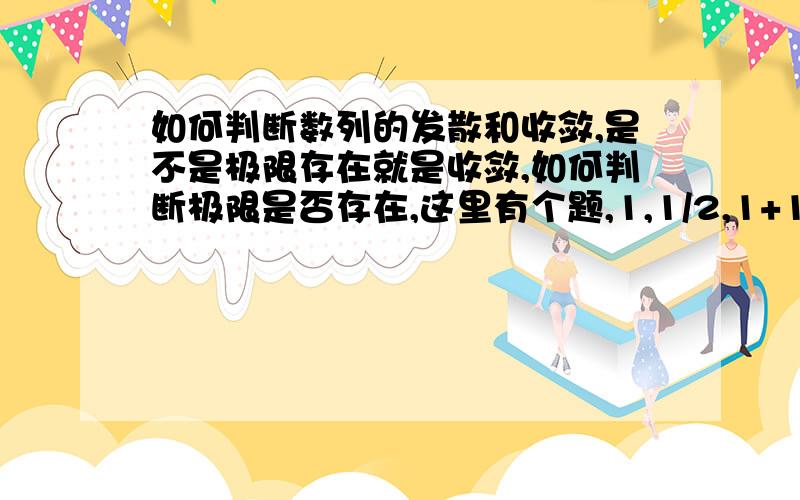 如何判断数列的发散和收敛,是不是极限存在就是收敛,如何判断极限是否存在,这里有个题,1,1/2,1+1/2,1/3,1+1/3,1/4,1+1/4,...请问是收敛还是发散`?>原因...