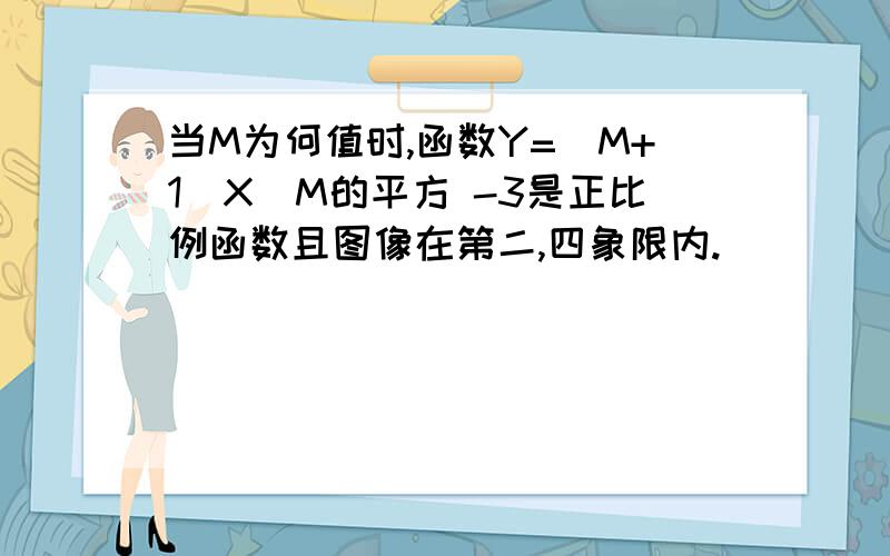 当M为何值时,函数Y=(M+1)X^M的平方 -3是正比例函数且图像在第二,四象限内.