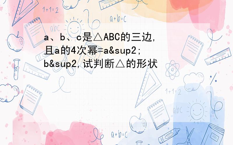 a、b、c是△ABC的三边,且a的4次幂=a²b²,试判断△的形状