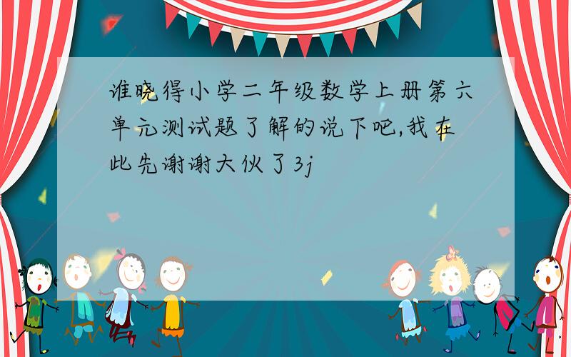 谁晓得小学二年级数学上册第六单元测试题了解的说下吧,我在此先谢谢大伙了3j