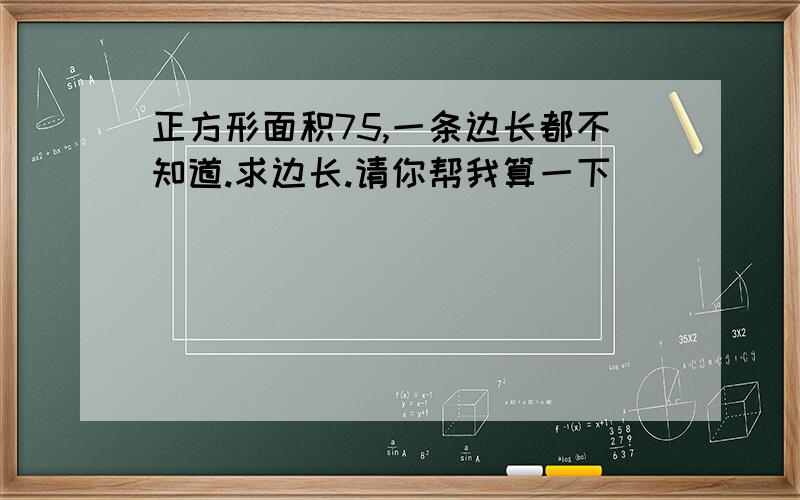 正方形面积75,一条边长都不知道.求边长.请你帮我算一下