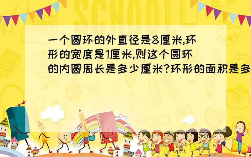 一个圆环的外直径是8厘米,环形的宽度是1厘米,则这个圆环的内圆周长是多少厘米?环形的面积是多少厘米?