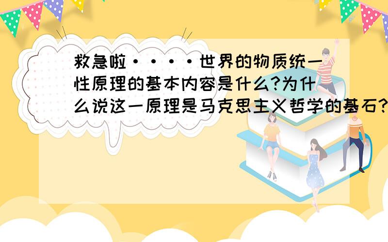 救急啦····世界的物质统一性原理的基本内容是什么?为什么说这一原理是马克思主义哲学的基石?它对实际工作的根本要求是什么?