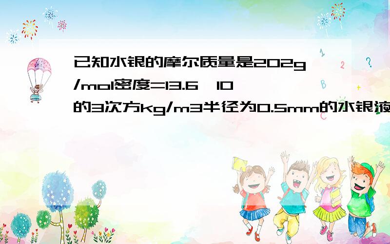 已知水银的摩尔质量是202g/mol密度=13.6*10的3次方kg/m3半径为0.5mm的水银液滴中有多少个水银分子