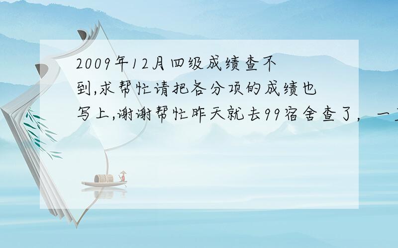 2009年12月四级成绩查不到,求帮忙请把各分项的成绩也写上,谢谢帮忙昨天就去99宿舍查了，一直说是“验证码不正确”