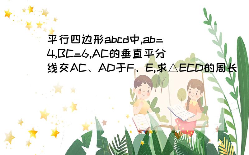 平行四边形abcd中,ab=4,BC=6,AC的垂直平分线交AC、AD于F、E,求△ECD的周长