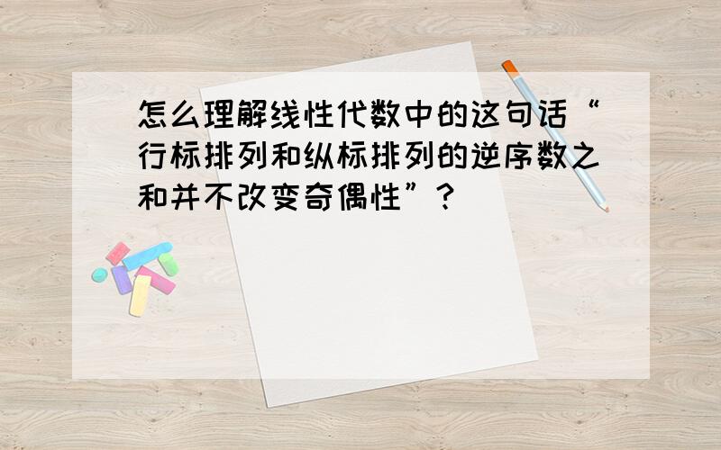 怎么理解线性代数中的这句话“行标排列和纵标排列的逆序数之和并不改变奇偶性”?