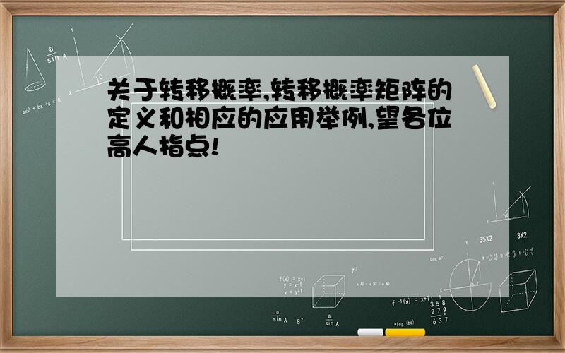 关于转移概率,转移概率矩阵的定义和相应的应用举例,望各位高人指点!