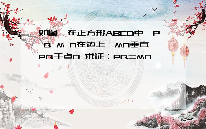 如图,在正方形ABCD中,P Q M N在边上,MN垂直PQ于点O 求证：PQ=MN