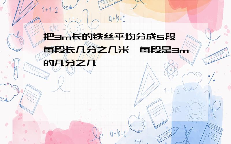 把3m长的铁丝平均分成5段,每段长几分之几米,每段是3m的几分之几