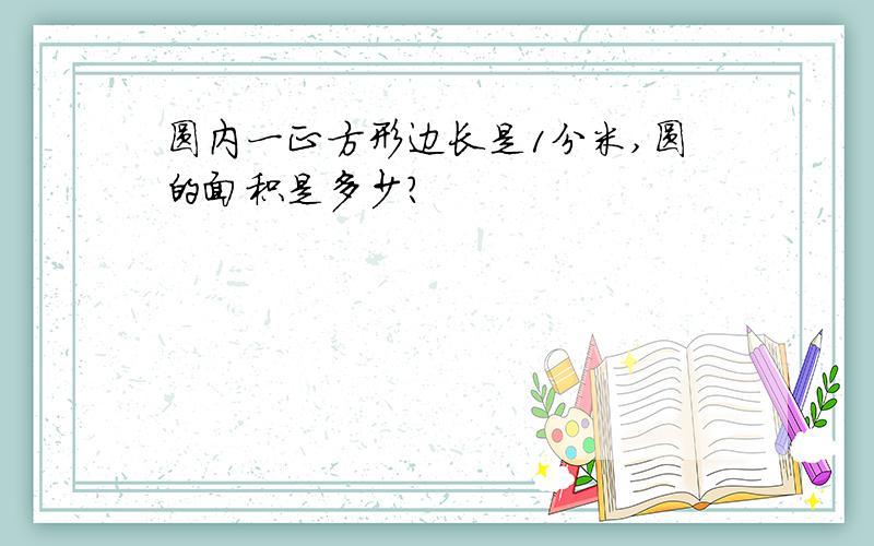 圆内一正方形边长是1分米,圆的面积是多少?