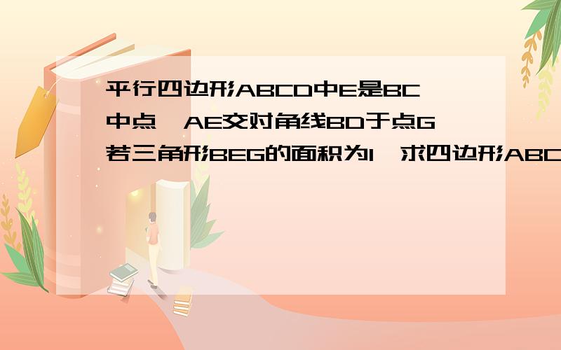 平行四边形ABCD中E是BC中点,AE交对角线BD于点G若三角形BEG的面积为1,求四边形ABCD的面积