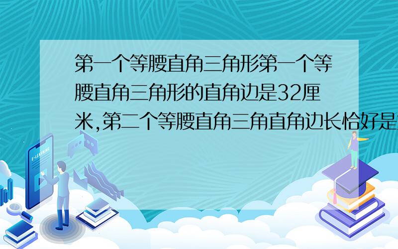 第一个等腰直角三角形第一个等腰直角三角形的直角边是32厘米,第二个等腰直角三角直角边长恰好是第一个三角形斜边的一半,以此类推,共有五个等腰直角三角形连在一起,求这五个三角形的