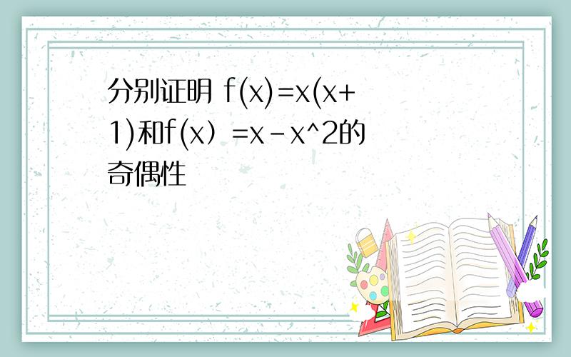 分别证明 f(x)=x(x+1)和f(x）=x-x^2的奇偶性