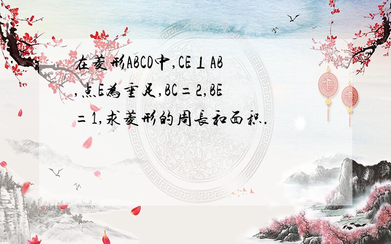 在菱形ABCD中,CE⊥AB,点E为垂足,BC=2,BE=1,求菱形的周长和面积.