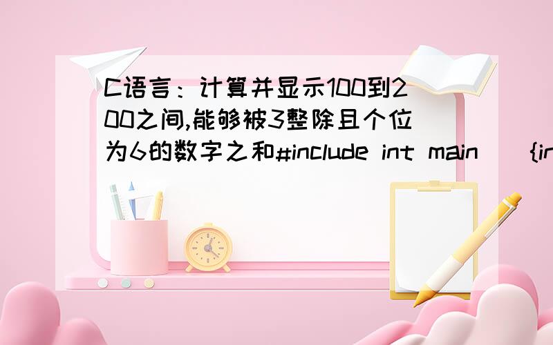 C语言：计算并显示100到200之间,能够被3整除且个位为6的数字之和#include int main(){int a;for (a=100; a