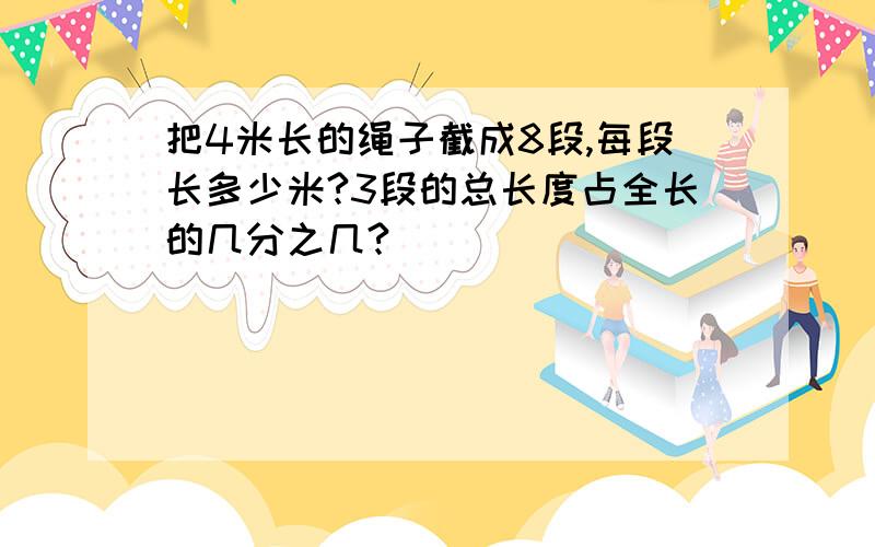 把4米长的绳子截成8段,每段长多少米?3段的总长度占全长的几分之几?